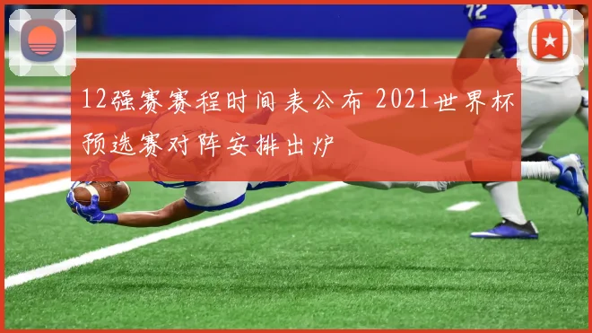 12强赛赛程时间表公布 2021世界杯预选赛对阵安排出炉