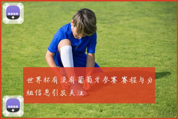 世界杯有没有葡萄牙参赛 赛程与分组信息引发关注