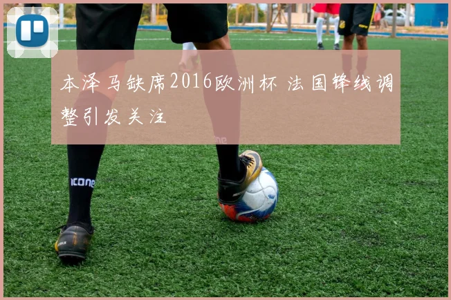 本泽马缺席2016欧洲杯 法国锋线调整引发关注