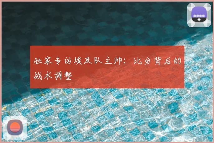 独家专访埃及队主帅:比分背后的战术调整