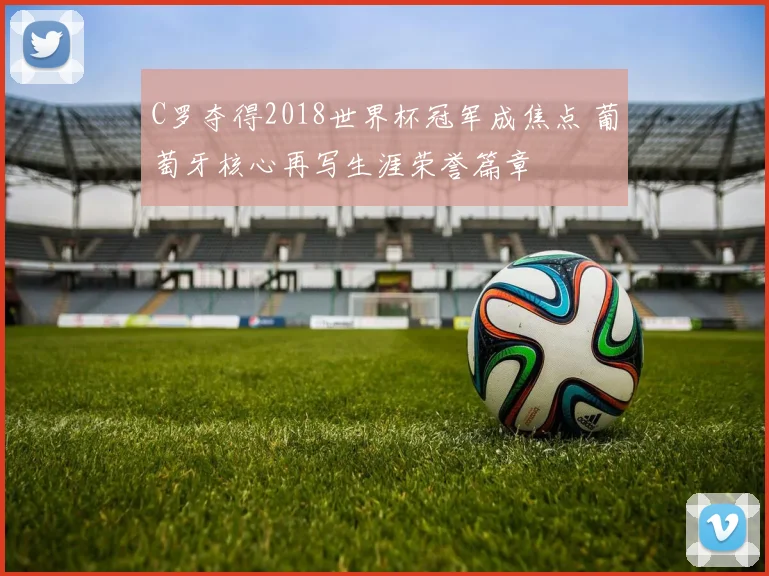 C罗夺得2018世界杯冠军成焦点 葡萄牙核心再写生涯荣誉篇章