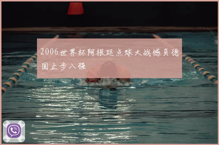 2006世界杯阿根廷点球大战憾负德国止步八强