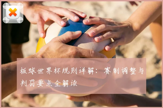 板球世界杯规则详解:赛制调整与判罚要点全解读