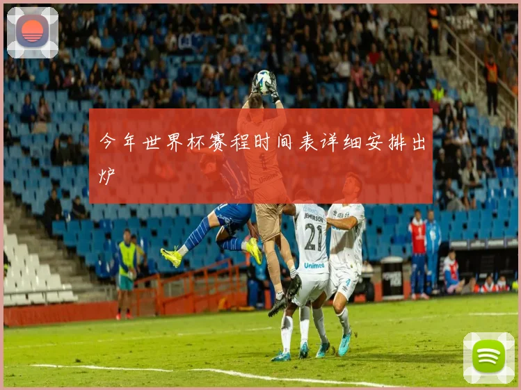 今年世界杯赛程时间表详细安排出炉