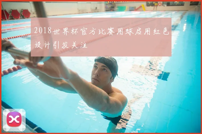 2018世界杯官方比赛用球启用红色设计引发关注