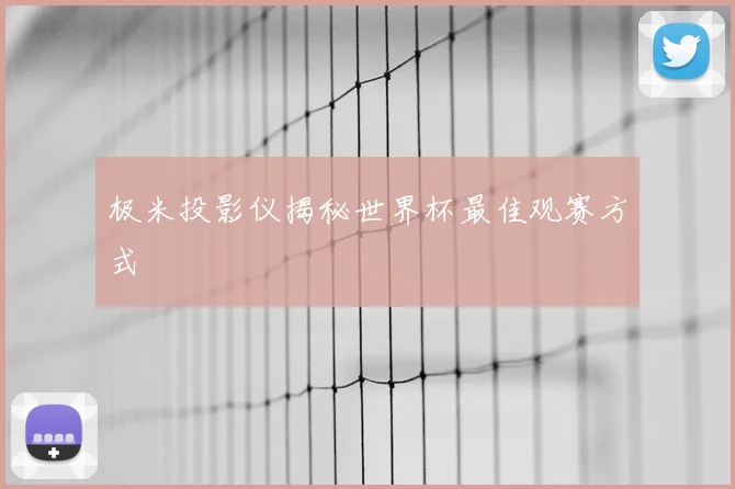 极米投影仪揭秘世界杯最佳观赛方式