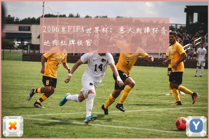 2006年FIFA世界杯:意大利捧杯齐达内红牌收官
