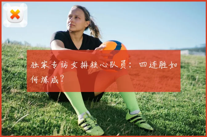 独家专访女排核心队员:四连胜如何炼成?