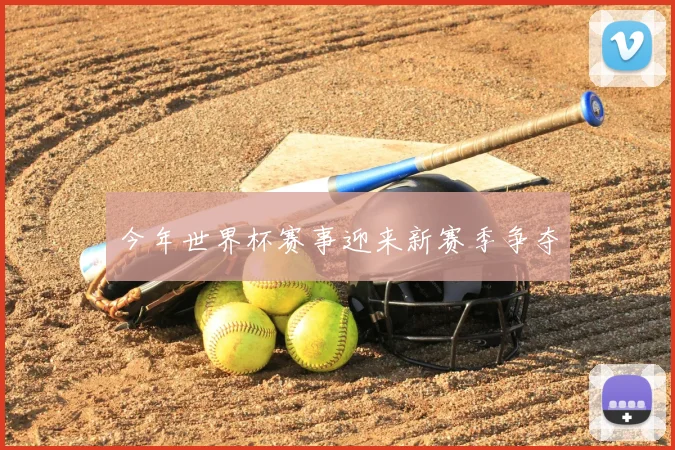 今年世界杯赛事迎来新赛季争夺