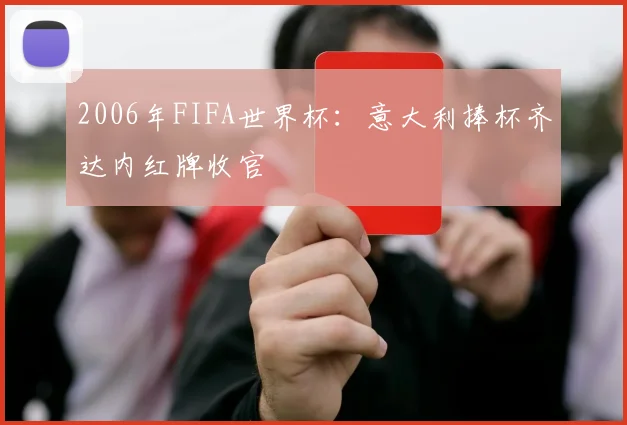 2006年FIFA世界杯:意大利捧杯齐达内红牌收官