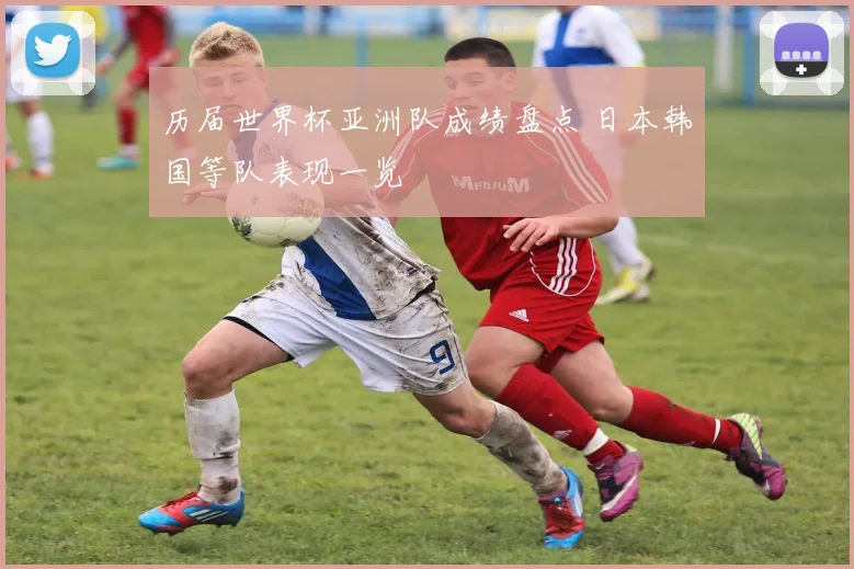历届世界杯亚洲队成绩盘点 日本韩国等队表现一览