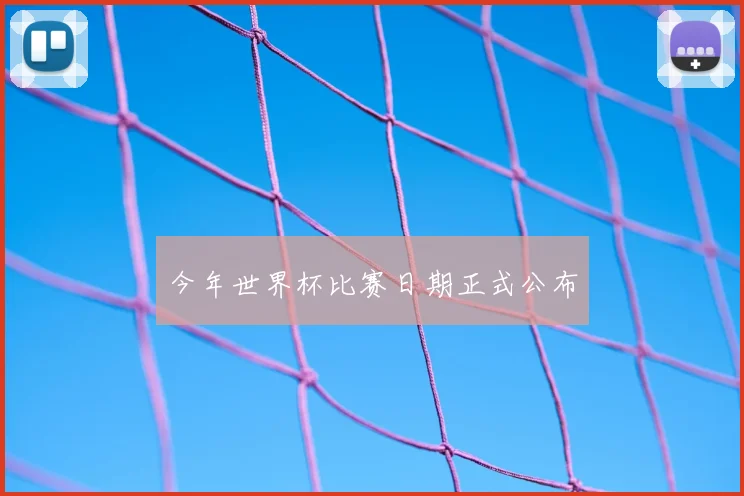今年世界杯比赛日期正式公布