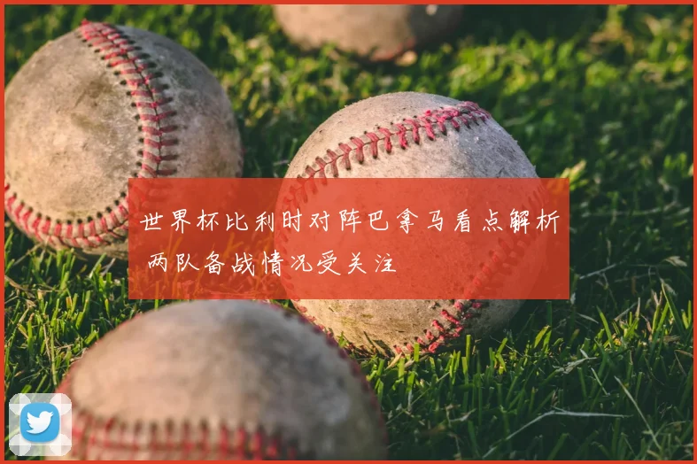 世界杯比利时对阵巴拿马看点解析 两队备战情况受关注