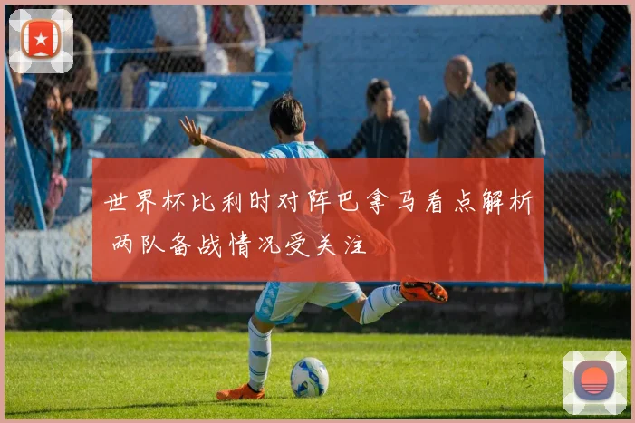 世界杯比利时对阵巴拿马看点解析 两队备战情况受关注
